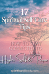 17 Spiritual Self-Care Tips: How To Stay Connected To Your Higher Self & Purpose